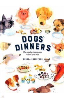 Robertson Debora: Dogs' Dinners. The Healthy, Happy Way to Feed Your Dog