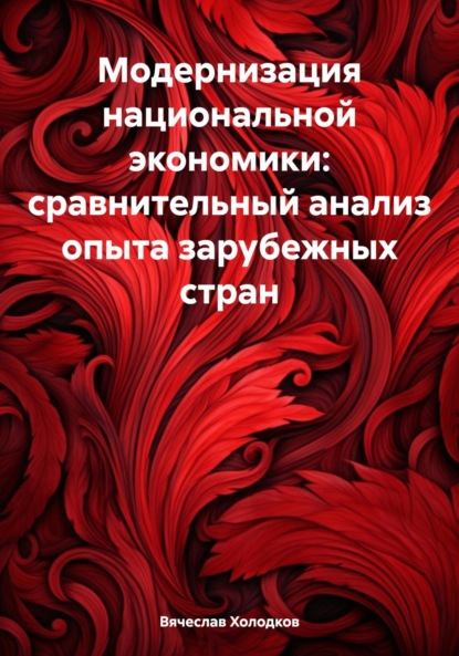 Георгиевич Вячеслав Холодков: Модернизация национальной экономики: сравнительный анализ опыта зарубежных стран