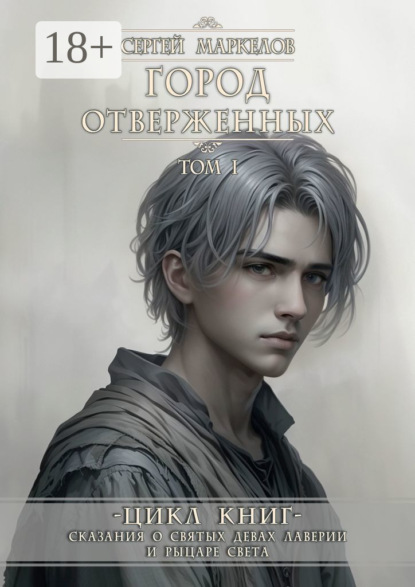 Маркелов Сергей: Город Отверженных. Цикл Книг: «Сказания о Святых Девах Лаверии и Рыцаре Света». Том I