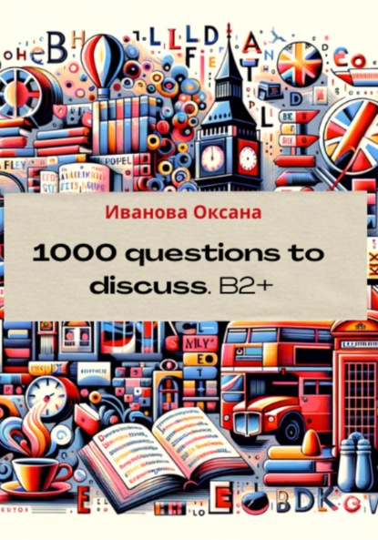 Вячеславовна Оксана Иванова: 1000 questions to discuss. Upper-Intermediate +