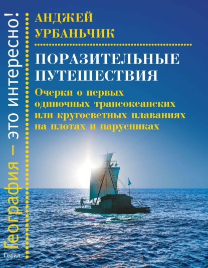 Урбаньчик Анджей: Поразительные путешествия. Очерки о первых одиночных трансокеанских или кругосветных плаваниях на плотах и парусниках