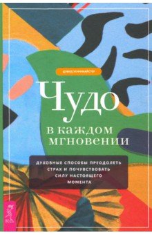 Хоффмайстер Дэвид: Чудо в каждом мгновении. Духовные способы преодолеть страх и почувствовать силу настоящего момента