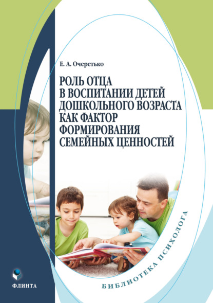 А. Е. Очеретько: Роль отца в воспитании детей дошкольного возраста как фактор формирования семейных ценностей
