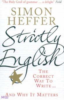 Heffer Simon: Strictly English. The Correct Way To Write... And Why It Matters