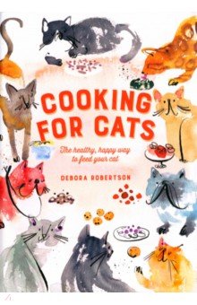 Robertson Debora: Cooking for Cats. The Healthy, Happy Way to Feed Your Cat