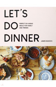 Ramsden James: Let's Do Dinner. Perfect Do-Ahead Meals For Family And Friends