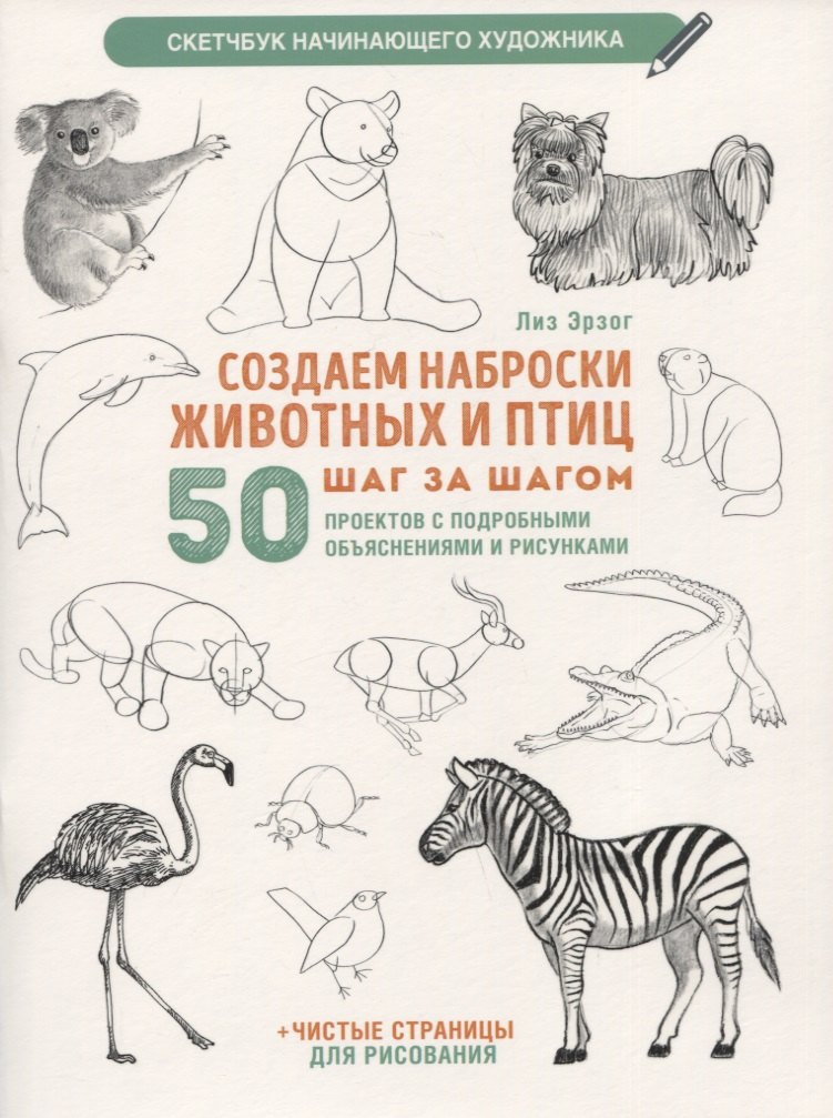 Эрзог Лиз: Создаем наброски животных и птиц шаг за шагом: 50 проектов с подробными объяснениями и рисунками + чистые страницы для рисования