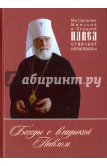 Митрополит Минский и: Беседы с владыкой Павлом. Митрополит Минский и Слуцкий Павел отвечает на вопросы