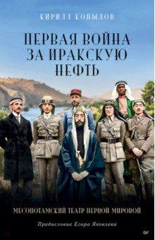 Копылов Кирилл Юрьевич: Первая война за иракскую нефть. Месопотамский театр Первой мировой