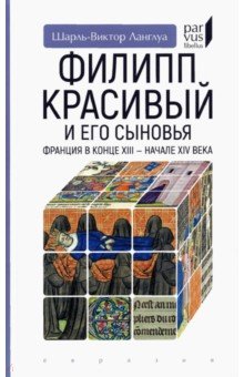 Ланглуа Шарль-Виктор: Филипп Красивый и его сыновья. Франция в конце XIII - начале XIV века