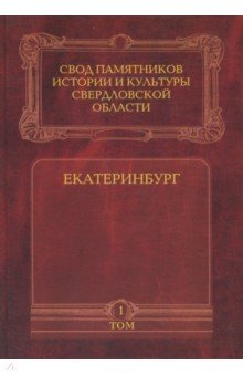 Свод памятников истории и культуры Свердловской области. Том 1. Екатеринбург