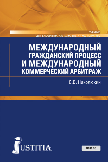 Вячеславович Станислав Николюкин: Международный гражданский процесс и международный коммерческий арбитраж. (Адъюнктура, Аспирантура, Бакалавриат, Магистратура, Специалитет). Учебник.