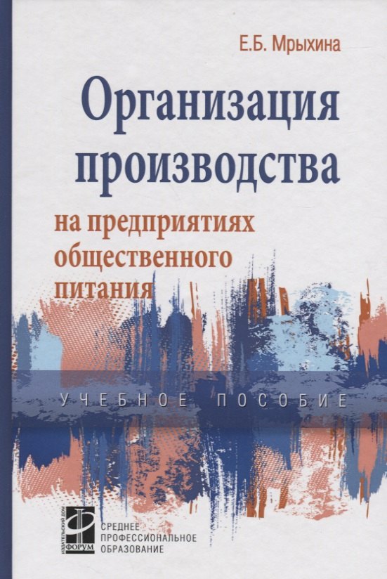 Мрыхина Елена Борисовна: Организация произв. на предпр. общ. питания: уч. пос. /Е.Б. Мрыхина. -ФОРУМ: ИНФРА-М, 2007. - 176 с.