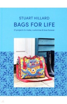 Hillard Stuart: Bags for Life. 21 projects to make, customise and love forever