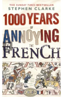 Clarke Stephen: 1000 Years of Annoying the French (на английском языке)