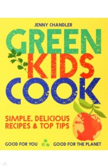 Chandler Jenny: Green Kids Cook. Good for You, Good for the Planet