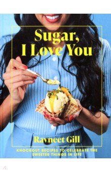 Gill Ravneet: Sugar, I Love You. A Pastry Chef's Ode to Sugar in All Its Glory