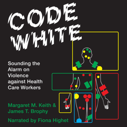 M. Margaret Keith: Code White - Sounding the Alarm on Violence against Health Care Workers (Unabridged)