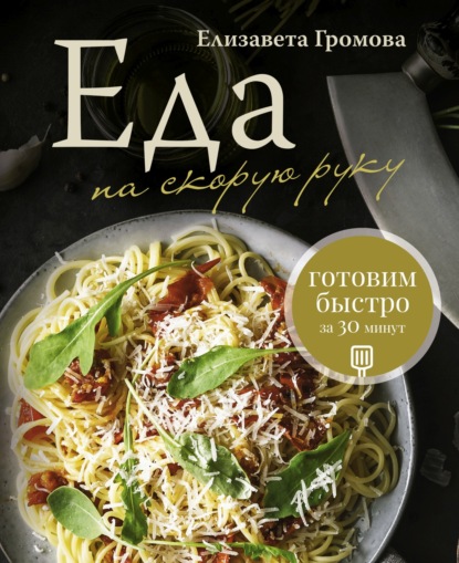 Громова Елизавета: Еда на скорую руку. Готовим быстро за 30 минут