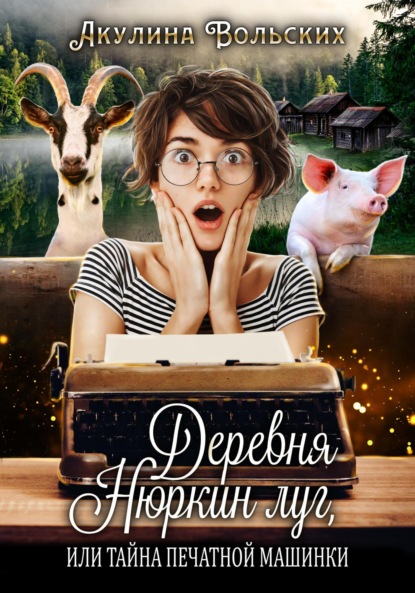 Вольских Акулина: Деревня Нюркин луг, или Тайна печатной машинки