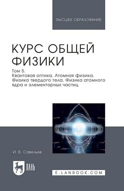В. И. Савельев: Курс общей физики. В 5 томах. Том 5. Квантовая оптика. Атомная физика. Физика твердого тела. Физика атомного ядра и элементарных частиц. Учебное пособие для вузов