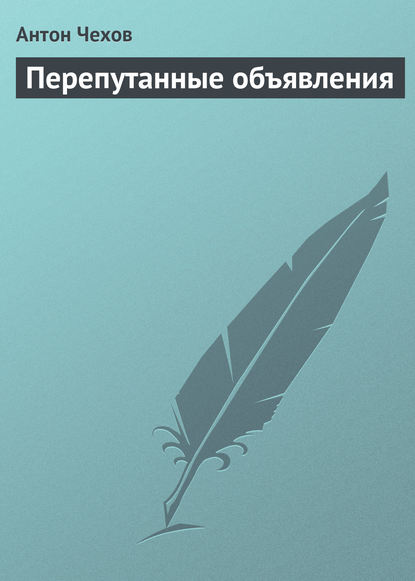 Чехов Антон Павлович: Перепутанные объявления