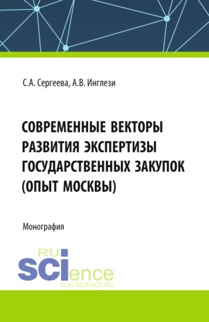 Александровна Светлана Сергеева: Современные векторы развития экспертизы государственных закупок (опыт Москвы). (Аспирантура, Бакалавриат, Магистратура). Монография.
