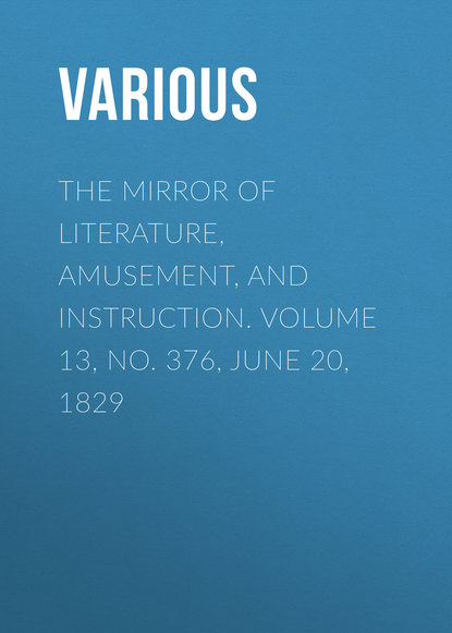 The Mirror of Literature, Amusement, and Instruction. Volume 13, No. 376, June 20, 1829
