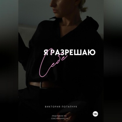 Викторовна Виктория Потапчук: Я разрешаю себе. Практикум по сексуальности