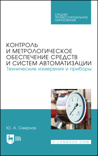 А. Ю. Смирнов: Контроль и метрологическое обеспечение средств и систем автоматизации. Технические измерения и приборы. Учебное пособие для СПО. 4-е издание, стереотипное