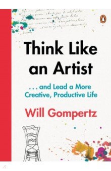 Gompertz Will: Think Like an Artist . . . and Lead a More Creative, Productive Life