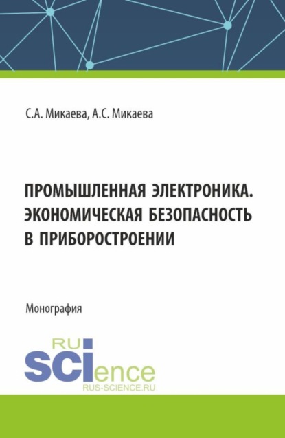 Анатольевна Светлана Микаева: Промышленная электроника. Экономическая безопасность в приборостроении. (Аспирантура, Бакалавриат, Магистратура). Монография.