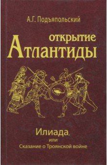 Подъяпольский Алексей Григорьевич: Открытие Атлантиды. Том 2. Илиада, или Сказание о Троянской войне