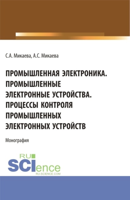 Анатольевна Светлана Микаева: Промышленная электроника. Промышленные электронные устройства. Процессы контроля промышленных электронных устройств. (Аспирантура, Бакалавриат, Магистратура). Монография.
