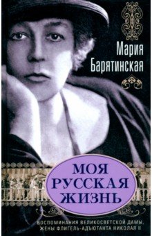 Барятинская Мария: Моя русская жизнь. Воспоминания великосветской дамы, жены флигель-адъютанта Николая II