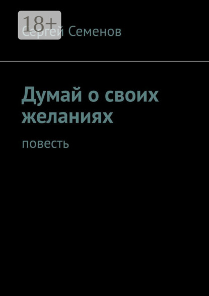 Семенов Сергей: Думай о своих желаниях. Повесть