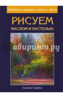 Сарбек Сьюзен: Рисуем маслом и пастелью. Проблема передачи света и цвета
