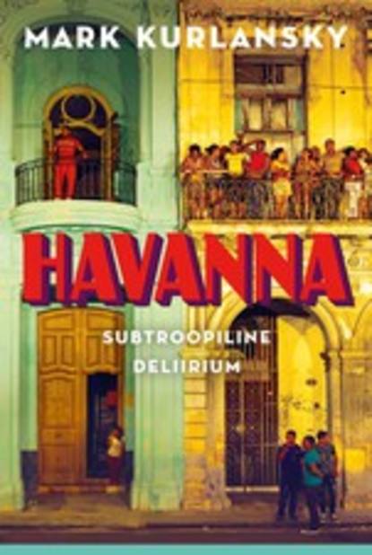 Kurlansky Mark: Havanna. Subtroopiline deliirium