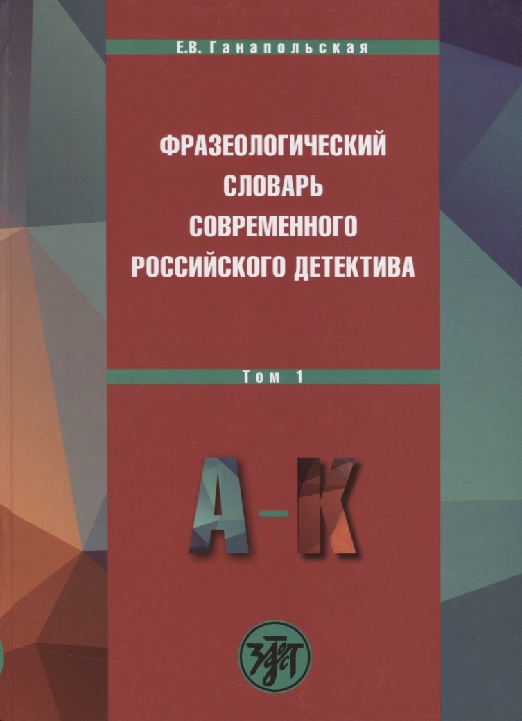 Владимировна Ганапольская Елена: Фразеологический словарь современного российского детектива: В 2 т. Т. 1