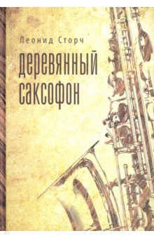 Сторч Леонид: Деревянный саксофон. Повести и рассказы
