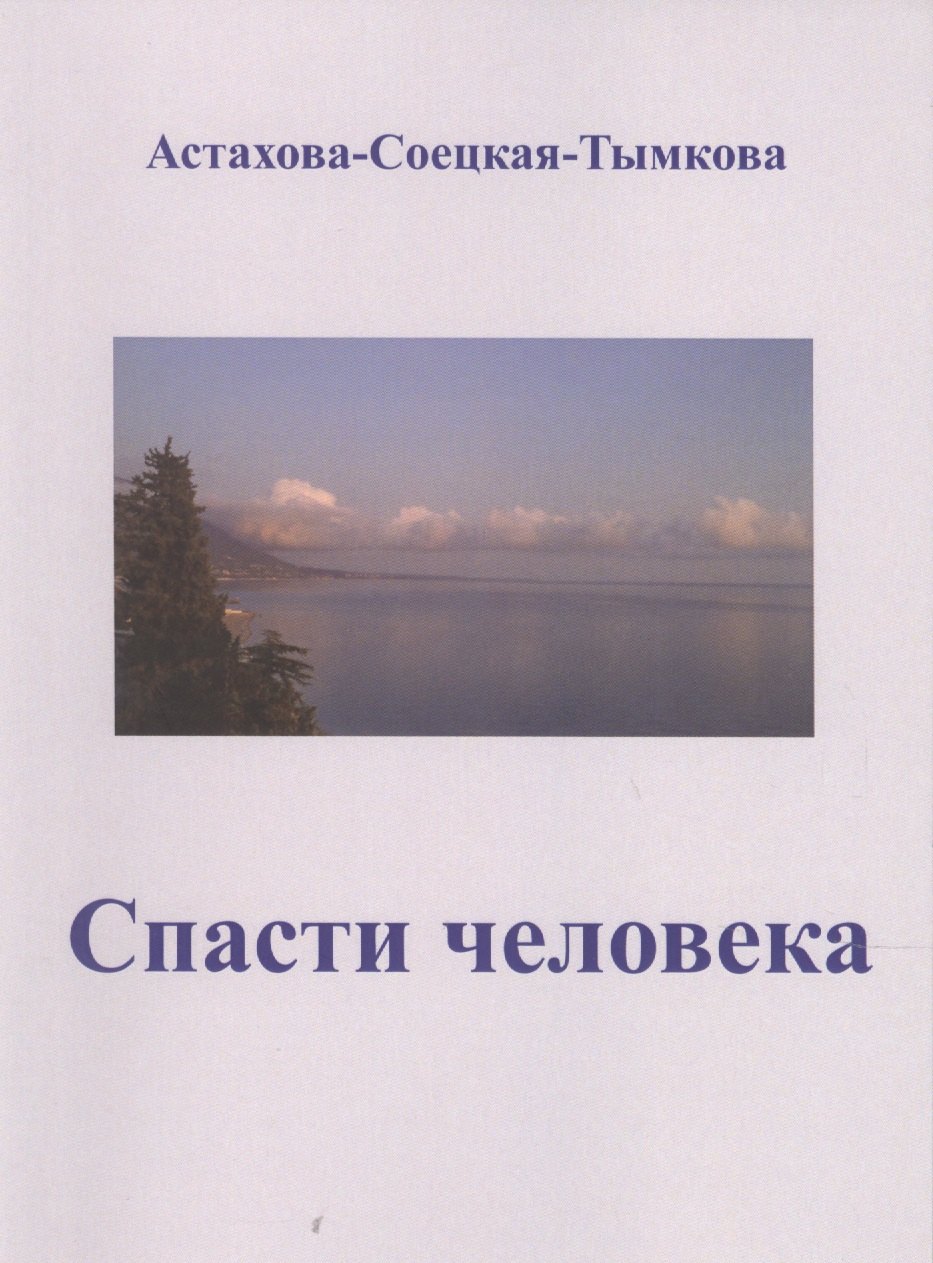 Наталия Астахова-Соецкая-Тымкова: Спасти человека: драматический роман-сценарий.