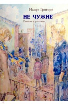 Григори Наира: Не чужие. Повести и рассказы