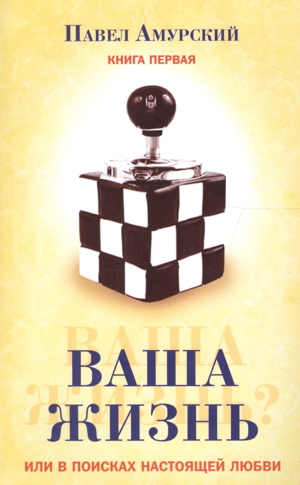 Павел Амурский: Ваша жизнь, или в поисках настоящей любви. Книга первая