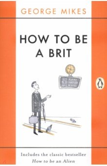 Mikes George: How to Be A Brit. The Classic Bestselling Guide