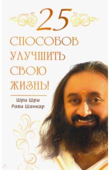 Шри Шри Рави: 25 способов улучшить свою жизнь!