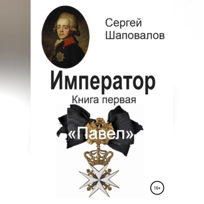 Анатольевич Сергей Шаповалов: Император. Книга первая. Павел