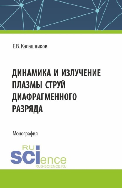 Валентинович Евгений Калашников: Динамика и излучение плазмы струй диафрагменного разряда. (Аспирантура, Магистратура). Монография.