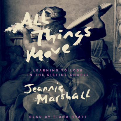 Marshall Jeannie: All Things Move - Learning to Look in the Sistine Chapel (Unabridged)