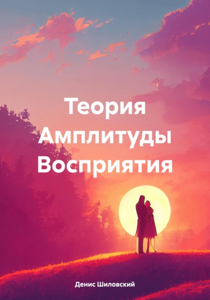 Вячеславович Денис Шиловский: Теория Амплитуды Восприятия