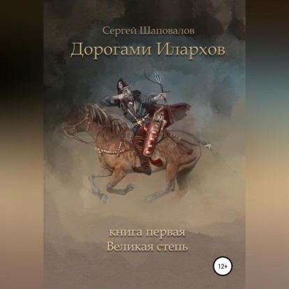Анатольевич Сергей Шаповалов: Дорогами илархов. Книга первая. Великая степь
